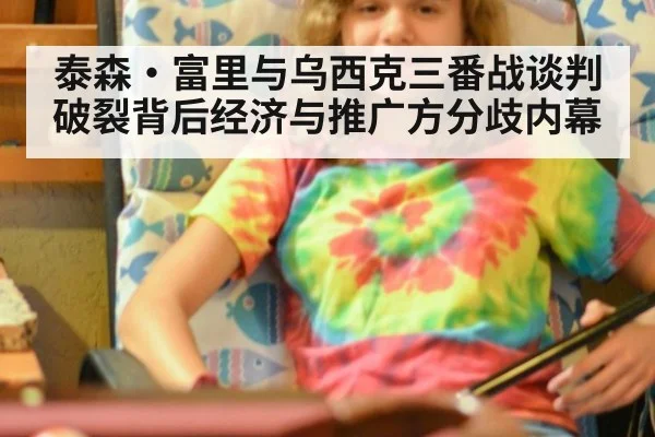 泰森·富里与乌西克三番战谈判破裂背后经济与推广方分歧内幕