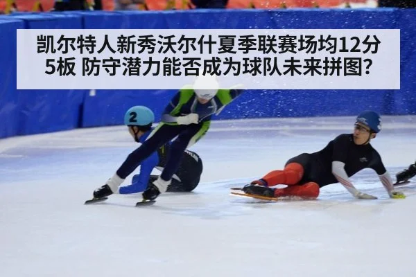 凯尔特人新秀沃尔什夏季联赛场均12分5板 防守潜力能否成为球队未来拼图？