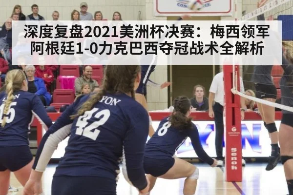 深度复盘2021美洲杯决赛:梅西领军阿根廷1-0力克巴西夺冠战术全解析