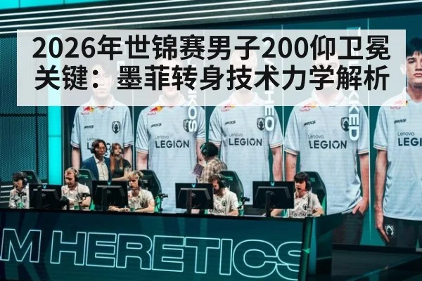 2026年世锦赛男子200仰卫冕关键：墨菲转身技术力学解析